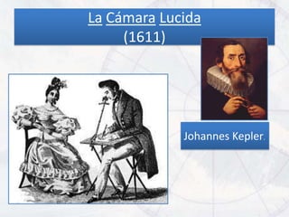 La Cámara Lucida
     (1611)




             Johannes Kepler.
 