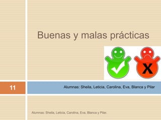 Buenas y malas prácticas
11 Alumnas: Sheila, Leticia, Carolina, Eva, Blanca y Pilar
Alumnas: Sheila, Leticia, Carolina, Eva, Blanca y Pilar.
 