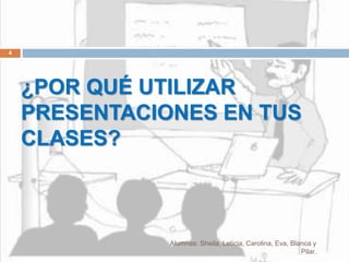 ¿POR QUÉ UTILIZAR
PRESENTACIONES EN TUS
CLASES?
Alumnas: Sheila, Leticia, Carolina, Eva, Blanca y
Pilar.
4
 