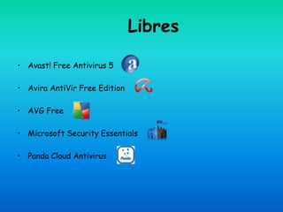 Libres

• Avast! Free Antivirus 5

• Avira AntiVir Free Edition

• AVG Free

• Microsoft Security Essentials

• Panda Cloud Antivirus
 