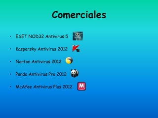 Comerciales

• ESET NOD32 Antivirus 5

• Kaspersky Antivirus 2012

• Norton Antivirus 2012

• Panda Antivirus Pro 2012

• McAfee Antivirus Plus 2012
 