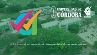 Unicórdoba, calidad, innovación e inclusión para la transformación del territorio.
 