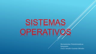 SISTEMAS 
OPERATIVOS 
Herramientas Teleinformáticas 
Integrante: 
Oscar Arnulfo Guzmán Méndez 
 