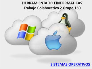 HERRAMIENTA TELEINFORMATICAS 
Trabajo Colaborativo 2 Grupo 150 
SISTEMAS OPERATIVOS 
 