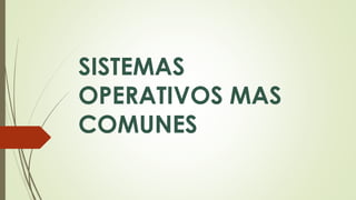 SISTEMAS 
OPERATIVOS MAS 
COMUNES 
 