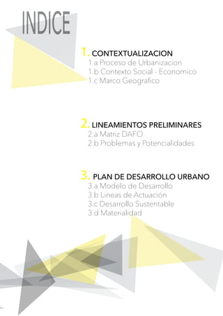 INDICE
1.CONTEXTUALIZACION
1.a Proceso de Urbanizacion
1.b Contexto Social - Economico
1.c Marco Geograﬁco
2.LINEAMIENTOS ...