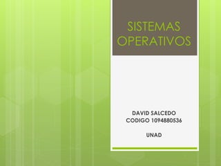 SISTEMAS 
OPERATIVOS 
DAVID SALCEDO 
CODIGO 1094880536 
UNAD 
 
