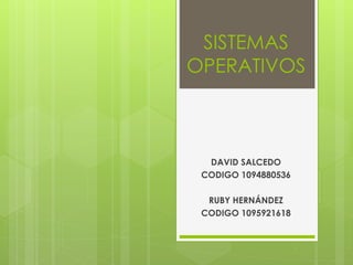 SISTEMAS 
OPERATIVOS 
DAVID SALCEDO 
CODIGO 1094880536 
RUBY HERNÁNDEZ 
CODIGO 1095921618 
 