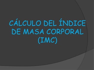 CÁLCULO DEL ÍNDICE
 DE MASA CORPORAL
       (IMC)
 