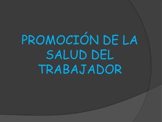 PROMOCIÓN DE LA
   SALUD DEL
  TRABAJADOR
 