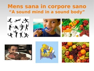Mens sana in corpore sano
“A sound mind in a sound body”
 