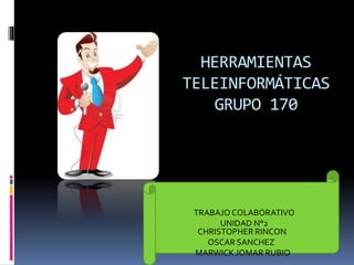 HERRAMIENTAS 
TELEINFORMÁTICAS 
GRUPO 170 
TRABAJO COLABORATIVO 
UNIDAD N°2 
CHRISTOPHER RINCON 
OSCAR SANCHEZ 
MARWICK JOMAR RUBIO 
 