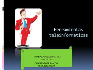 Herramientas 
teleinformaticas 
TRABAJO COLABORATIBO 
UNIDAD N°2 
CHRISTOPHER RINCON 
CEAD ZIPAQUIRA 
 