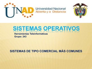 SISTEMAS OPERATIVOS 
Herramientas Teleinformáticas 
Grupo: 243 
SISTEMAS DE TIPO COMERCIAL MÁS COMUNES 
 