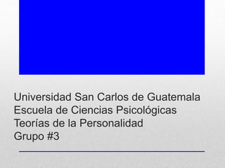 Universidad San Carlos de Guatemala
Escuela de Ciencias Psicológicas
Teorías de la Personalidad
Grupo #3
 