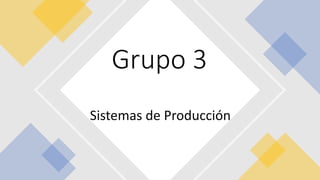 Sistemas de Producción
Grupo 3
 