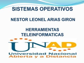 SISTEMAS OPERATIVOS 
NESTOR LEONEL ARIAS GIRON 
HERRAMIENTAS 
TELEINFORMATICAS 
 