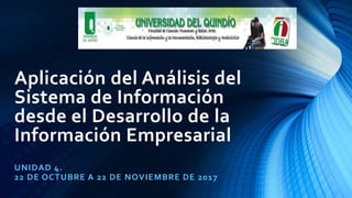 Aplicación del Análisis del
Sistema de Información
desde el Desarrollo de la
Información Empresarial
UNIDAD 4.
22 DE OCTUBRE A 22 DE NOVIEMBRE DE 2017
 