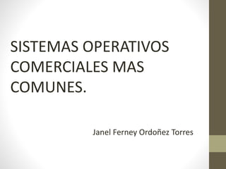 SISTEMAS OPERATIVOS 
COMERCIALES MAS 
COMUNES. 
Janel Ferney Ordoñez Torres 
 