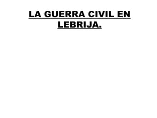 LA GUERRA CIVIL EN
     LEBRIJA.
 