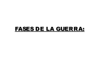 FASES DE LA GUERRA:
 