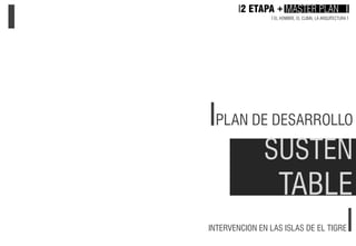 IPLAN DE DESARROLLO
SUSTEN
TABLE
INTERVENCION EN LAS ISLAS DE EL TIGREI
I2 ETAPA + MASTER PLAN I
I EL HOMBRE, EL CLIMA, LA...