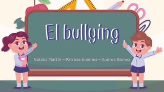 El bullying
Natalia Martín – Patricia Jiménez – Andrea Gómez
El bullying
 