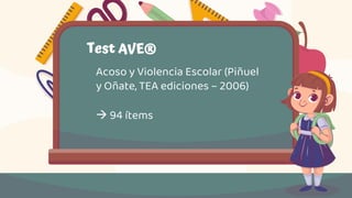 Test AVE®
Acoso y Violencia Escolar (Piñuel
y Oñate, TEA ediciones – 2006)
à 94 ítems
 