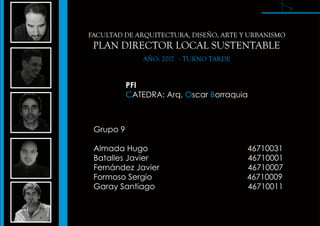 PLAN DIRECTOR LOCAL SUSTENTABLE
FACULTAD DE ARQUITECTURA, DISEÑO, ARTE Y URBANISMO
AÑO: 2017 - TURNO TARDE
PFI
ATEDRA: Arq...