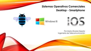 Sistemas Operativos Comerciales
Desktop - Smartphone
Por Mario Álvarez Zapata
Ingeniería de Telecomunicación
 