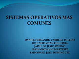 SISTEMAS OPERATIVOS MAS 
COMUNES 
DANIEL FERNANDO CABRERA TOLEDO 
JUAN SEBASTIAN FIGUEROA 
JAIME DE JESUS OSPINO 
ELKIN GIOVANNI MARTINEZ 
EMMANUEL JOEL DOMINGUEZ 
 