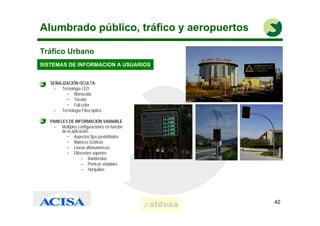 Alumbrado público, tráfico y aeropuertos

Tráfico Urbano
SISTEMAS DE INFORMACION A USUARIOS


•   SEÑALIZACIÓN OCULTA
    ...