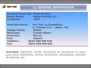 11. GENERAL INFORMATION
Nombre Comercial: Metal Grating
Razón Social:     Metal-Grating, S.L.
Fundación :       1997

Domi...