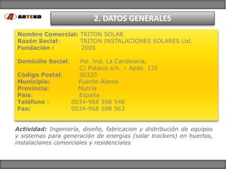 2. DATOS GENERALES
Nombre Comercial: TRITON SOLAR
Razón Social:     TRITON INSTALACIONES SOLARES Ltd.
Fundación :       20...