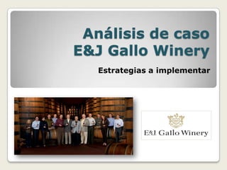 Análisis de caso E&J Gallo Winery Estrategias a implementar 