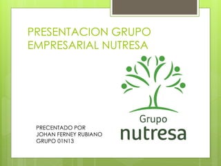 PRESENTACION GRUPO
EMPRESARIAL NUTRESA
PRECENTADO POR
JOHAN FERNEY RUBIANO
GRUPO 01N13
 