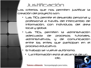 JustificaciónLos criterios que nos permiten justificar la creación del proyecto son:Las TICs permite el desarrollo personal y profesional a través del intercambio de información, con individuos del área local y global.