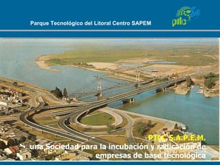 Parque Tecnológico del Litoral Centro SAPEM




                               PTLC S.A.P.E.M.
una Sociedad para la incubación y radicación de
                 empresas de base tecnológica
 
