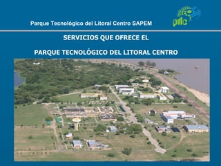 Parque Tecnológico del Litoral Centro SAPEM

           SERVICIOS QUE OFRECE EL

 PARQUE TECNOLÓGICO DEL LITORAL CENTRO
 