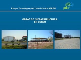 Parque Tecnológico del Litoral Centro SAPEM




          OBRAS DE INFRAESTRUCTURA
                  EN CURSO
 