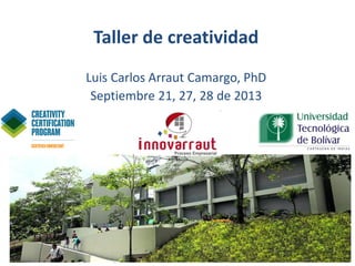 Taller de creatividad
Luis Carlos Arraut Camargo, PhD
Septiembre 21, 27, 28 de 2013
 