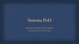 Sistema PoD
Integrantes: Roberth Loaiza @rploaiza
Gerardo Gutierrez @Ger_Zang
 