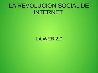 LA REVOLUCION SOCIAL DE
INTERNET
LA WEB 2.0
 