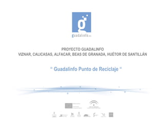 PROYECTO GUADALINFO VIZNAR, CALICASAS, ALFACAR, BEAS DE GRANADA, HUÉTOR DE SANTILLÁN “  Guadalinfo Punto de Reciclaje “ 