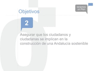 Objetivos

  2
Asegurar que los ciudadanos y
ciudadanas se implican en la
construcción de una Andalucía sostenible
 