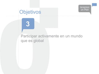 Objetivos

  3
Participar activamente en un mundo
que es global
 