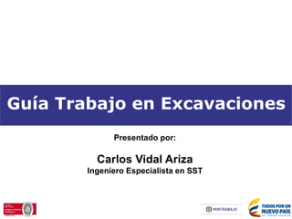 Guía Trabajo en Excavaciones
Presentado por:
Carlos Vidal Ariza
Ingeniero Especialista en SST
 