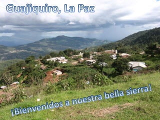Guajiquiro, La Paz ¡Bienvenidos a nuestrabella sierra! 