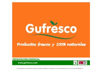 Productos frescos y 100% naturales



PRESENTACIÓN COMERCIAL
     www.gufresco.com

   El contenido de este documento no podrá ser revelado, distribuido o reproducido sin el consentimiento previo por escrito de GUFRESCO, SL.
 