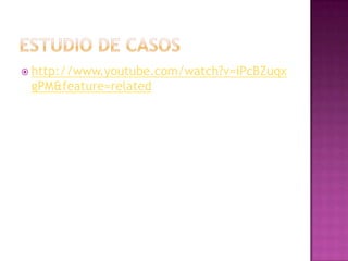 ESTUDIO DE CASOShttp://www.youtube.com/watch?v=iPcBZuqxgPM&feature=related